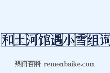 和土河馆遇小雪组词是什么意思的图片